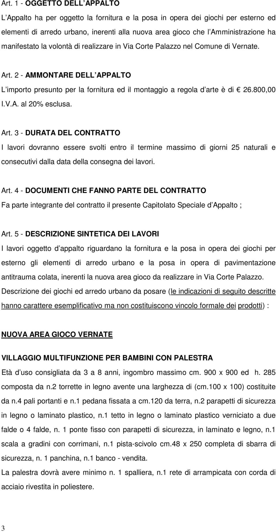 Art. 3 - DURATA DEL CONTRATTO I lavori dovranno essere svolti entro il termine massimo di giorni 25 naturali e consecutivi dalla data della consegna dei lavori. Art.