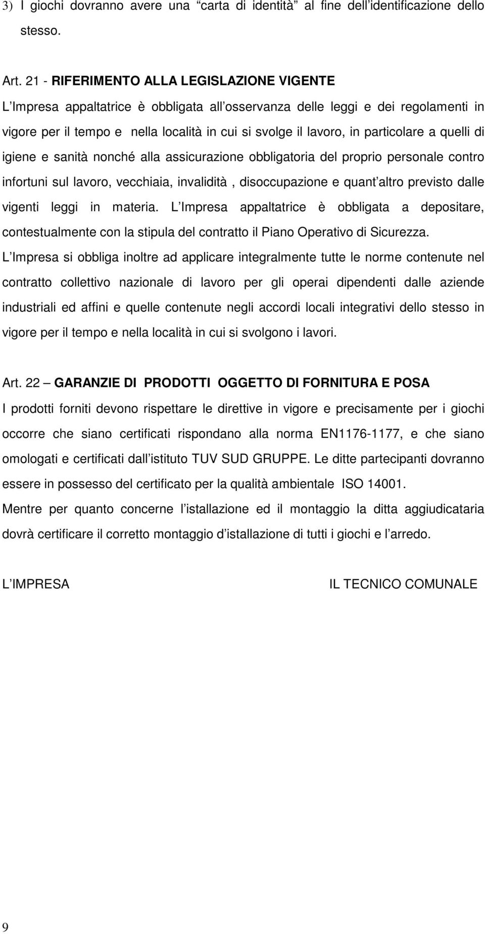 particolare a quelli di igiene e sanità nonché alla assicurazione obbligatoria del proprio personale contro infortuni sul lavoro, vecchiaia, invalidità, disoccupazione e quant altro previsto dalle