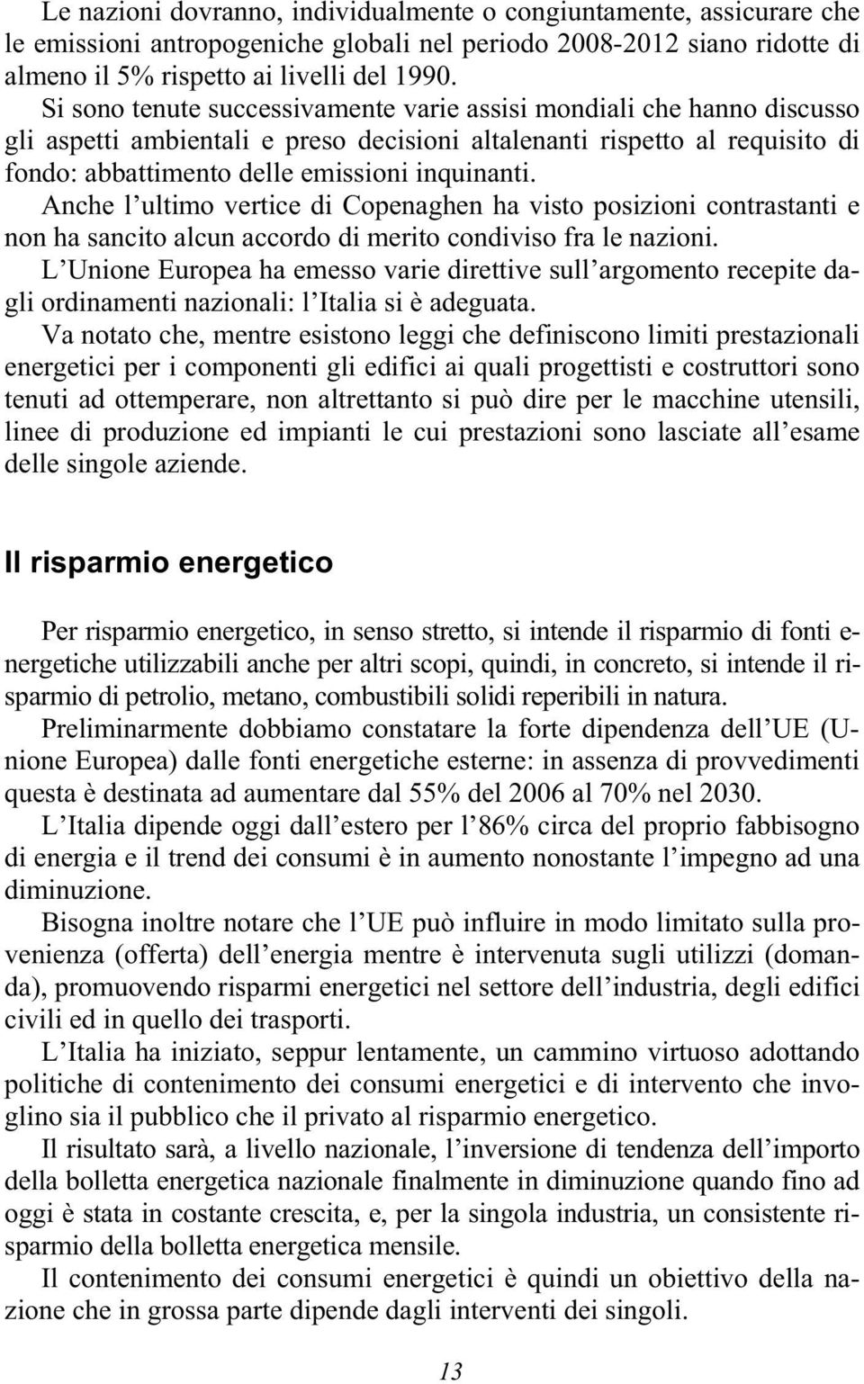 Anche l ultimo vertice di Copenaghen ha visto posizioni contrastanti e non ha sancito alcun accordo di merito condiviso fra le nazioni.