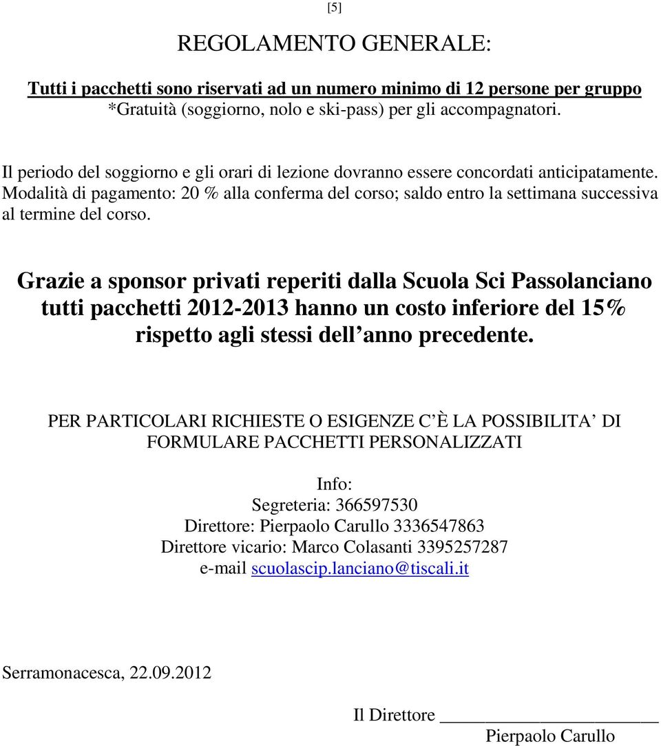 Modalità di pagamento: 20 % alla conferma del corso; saldo entro la settimana successiva al termine del corso.