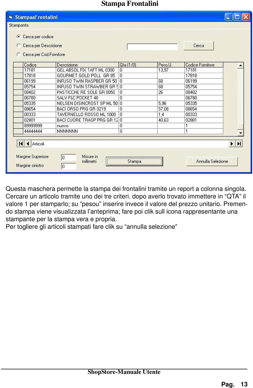 dopo averlo trovato immettere in QTA il valore 1 per stamparlo; su pesou inserire invece il valore del prezzo unitario.