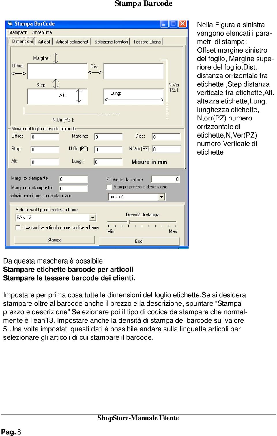 lunghezza etichette, N,orr(PZ) numero orrizzontale di etichette,n,ver(pz) numero Verticale di etichette Da questa maschera è possibile: Stampare etichette barcode per articoli Stampare le tessere