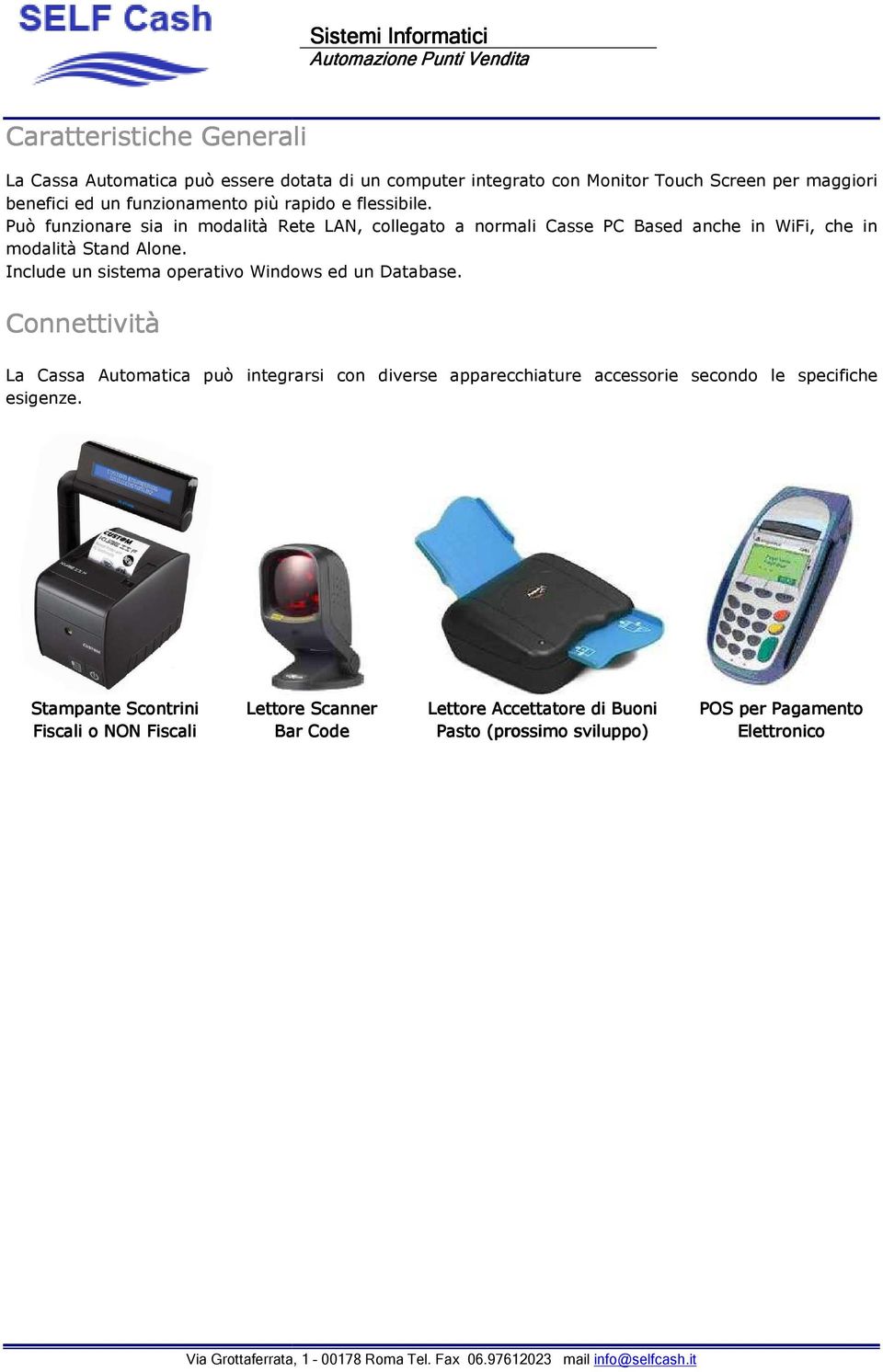 Include un sistema operativo Windows ed un Database. Connettività La Cassa Automatica può integrarsi con diverse apparecchiature accessorie esigenze.
