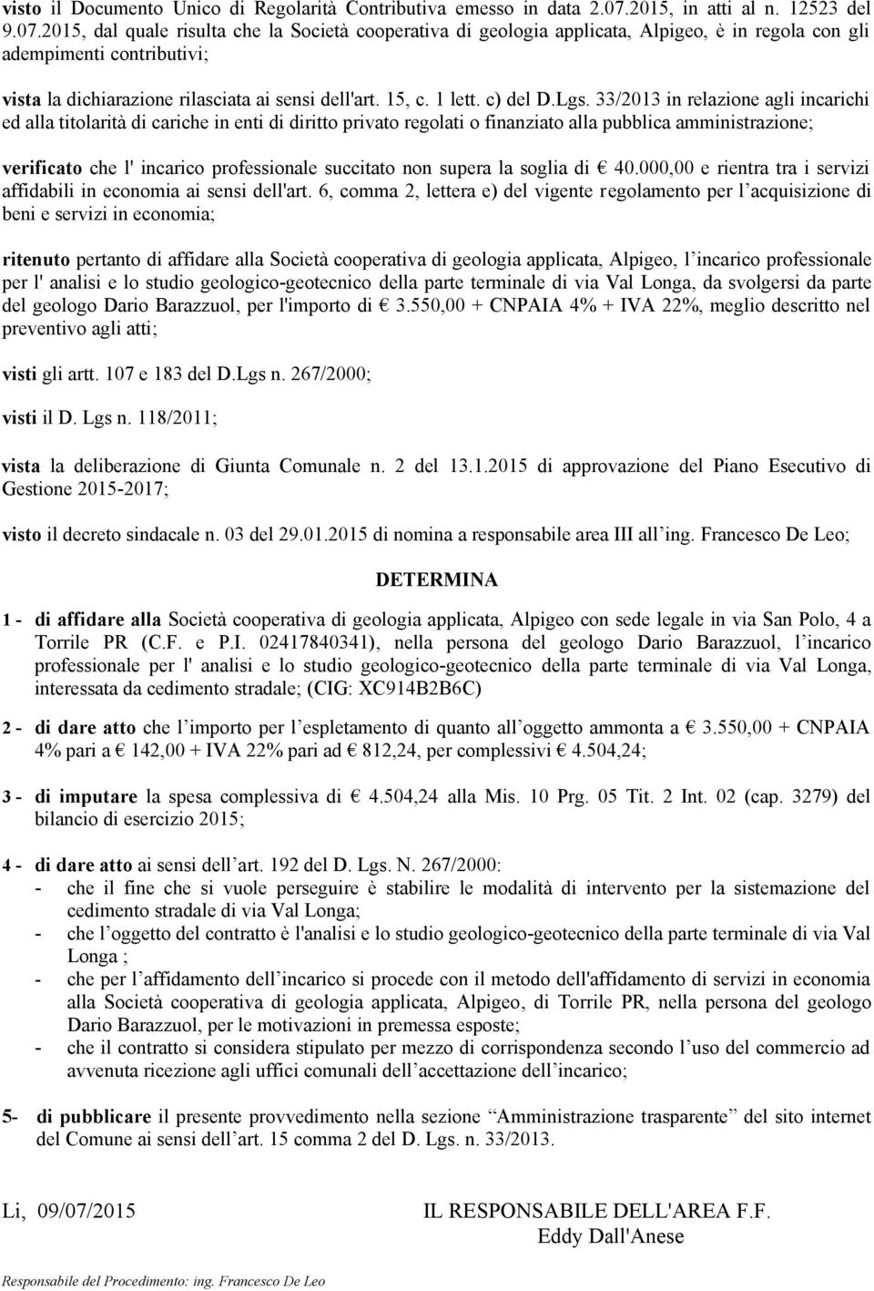 2015, dal quale risulta che la Società cooperativa di geologia applicata, Alpigeo, è in regola con gli adempimenti contributivi; vista la dichiarazione rilasciata ai sensi dell'art. 15, c. 1 lett.