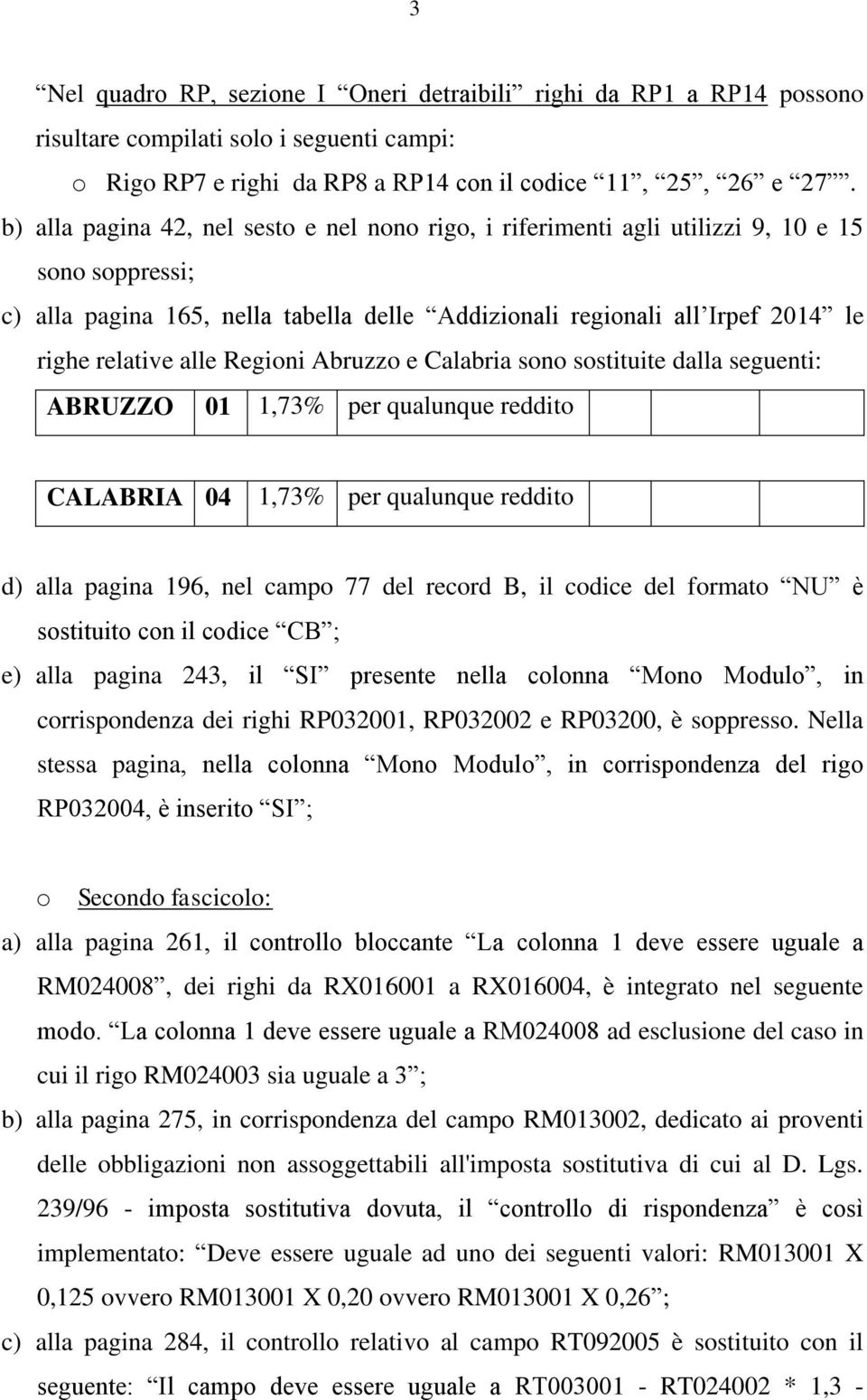 alle Regioni Abruzzo e Calabria sono sostituite dalla seguenti: ABRUZZO 01 1,73% per qualunque reddito CALABRIA 04 1,73% per qualunque reddito d) alla pagina 196, nel campo 77 del record B, il codice