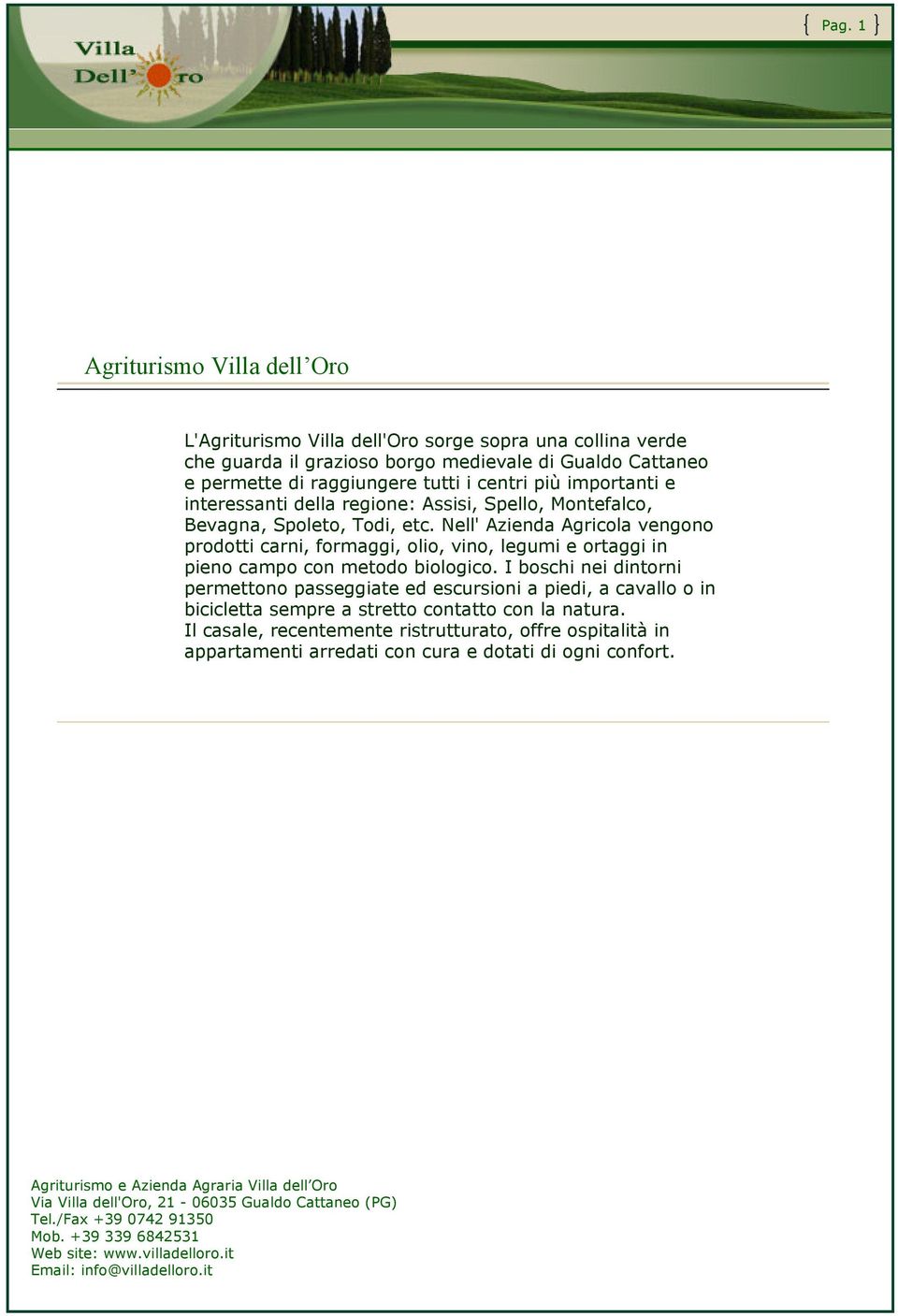 Nell' Azienda Agricola vengono prodotti carni, formaggi, olio, vino, legumi e ortaggi in pieno campo con metodo biologico.