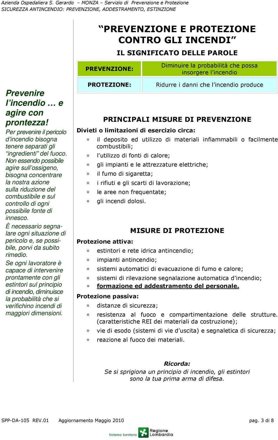 Non essendo possibile agire sull ossigeno, bisogna concentrare la nostra azione sulla riduzione del combustibile e sul controllo di ogni possibile fonte di innesco.