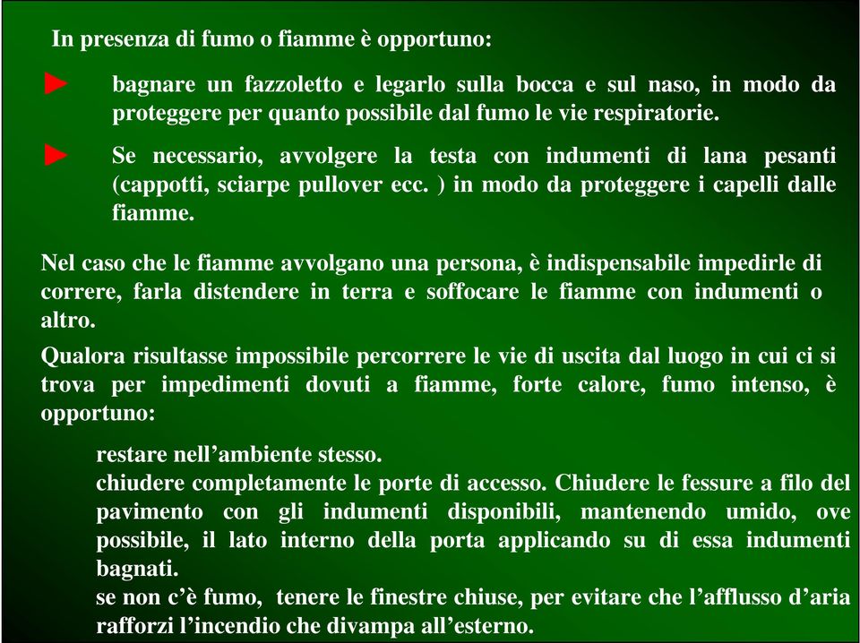 Nel caso che le fiamme avvolgano una persona, è indispensabile impedirle di correre, farla distendere in terra e soffocare le fiamme con indumenti o altro.