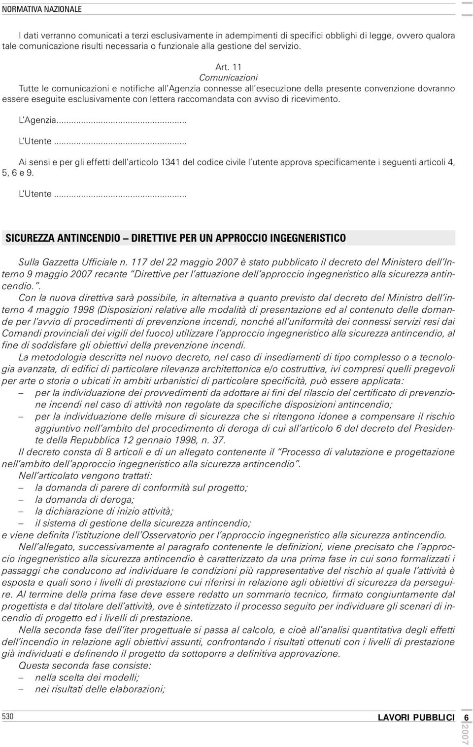 11 Comunicazioni Tutte le comunicazioni e notifiche all Agenzia connesse all esecuzione della presente convenzione dovranno essere eseguite esclusivamente con lettera raccomandata con avviso di