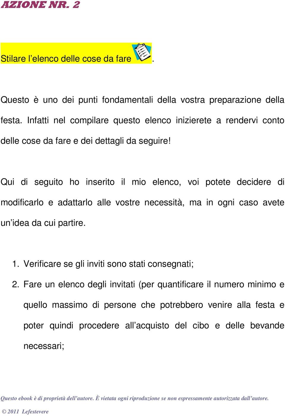 Qui di seguito ho inserito il mio elenco, voi potete decidere di modificarlo e adattarlo alle vostre necessità, ma in ogni caso avete un idea da cui partire. 1.