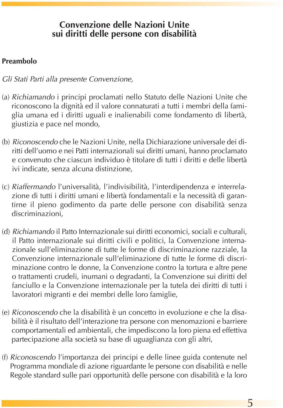 che le Nazioni Unite, nella Dichiarazione universale dei diritti dell uomo e nei Patti internazionali sui diritti umani, hanno proclamato e convenuto che ciascun individuo è titolare di tutti i