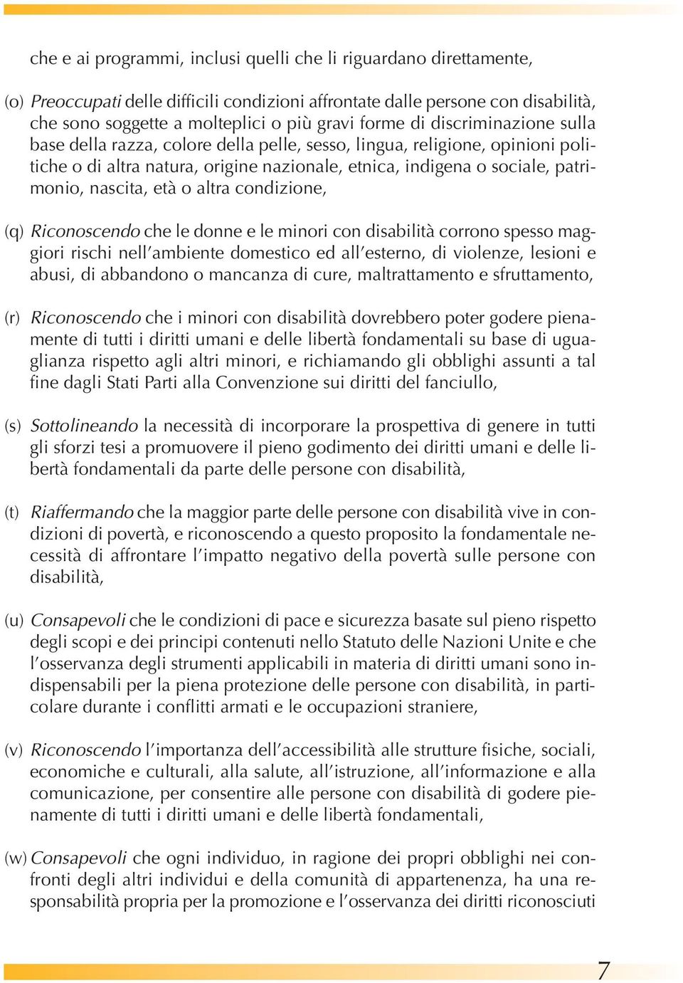 o altra condizione, (q) Riconoscendo che le donne e le minori con disabilità corrono spesso maggiori rischi nell ambiente domestico ed all esterno, di violenze, lesioni e abusi, di abbandono o