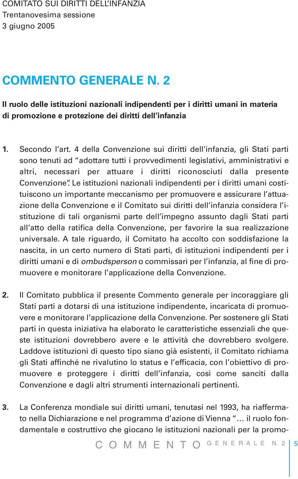 4 della Convenzione sui diritti dell infanzia, gli Stati parti sono tenuti ad adottare tutti i provvedimenti legislativi, amministrativi e altri, necessari per attuare i diritti riconosciuti dalla