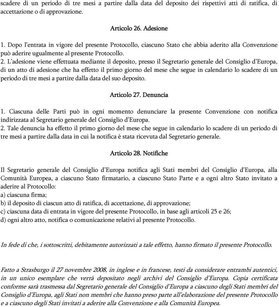 L adesione viene effettuata mediante il deposito, presso il Segretario generale del Consiglio d Europa, di un atto di adesione che ha effetto il primo giorno del mese che segue in calendario lo