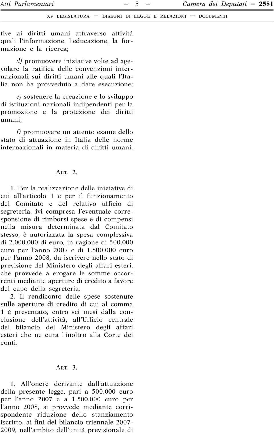 la promozione e la protezione dei diritti umani; f) promuovere un attento esame dello stato di attuazione in Italia delle norme internazionali in materia di diritti umani. ART. 2. 1.