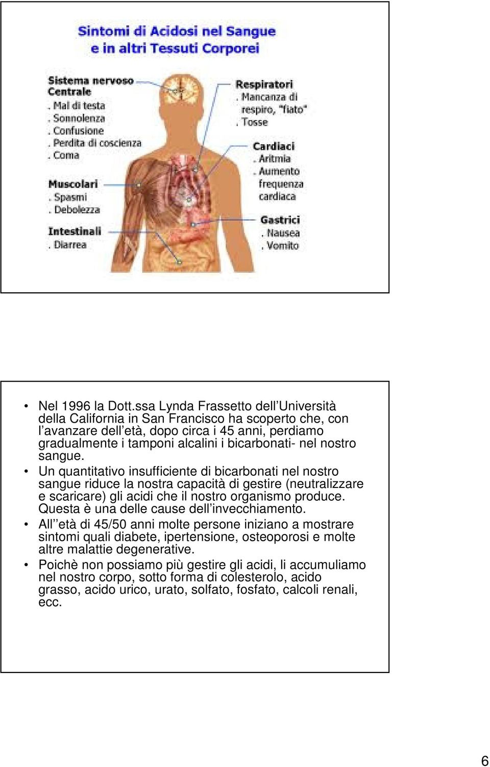 nel nostro sangue. Un quantitativo insufficiente di bicarbonati nel nostro sangue riduce la nostra capacità di gestire (neutralizzare e scaricare) gli acidi che il nostro organismo produce.