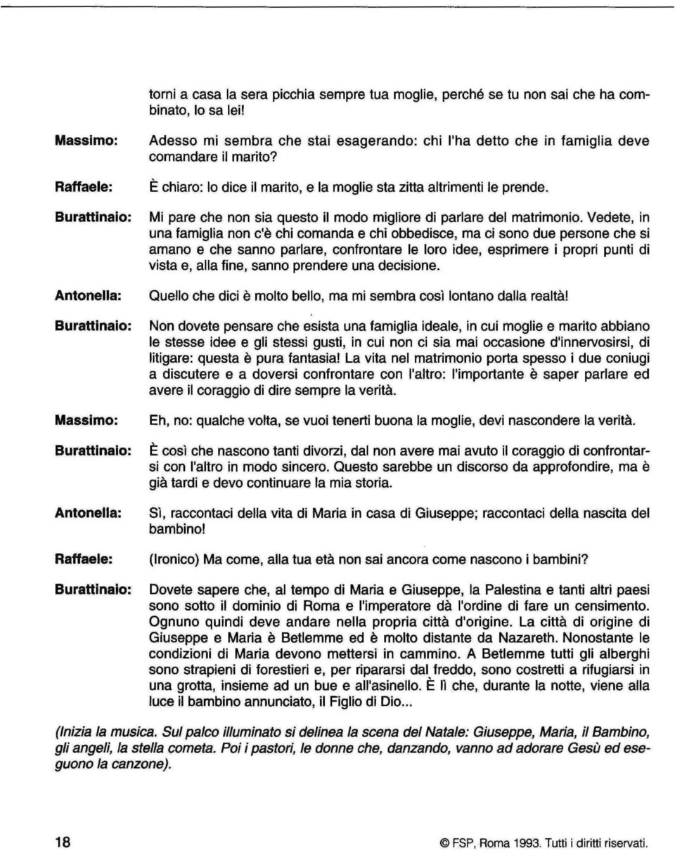 Vedete, in una famiglia non c'è chi comanda e chi obbedisce, ma ci sono due persone che si amano e che sanno parlare, confrontare le loro idee, esprimere i propri punti di vista e, alla fine, sanno