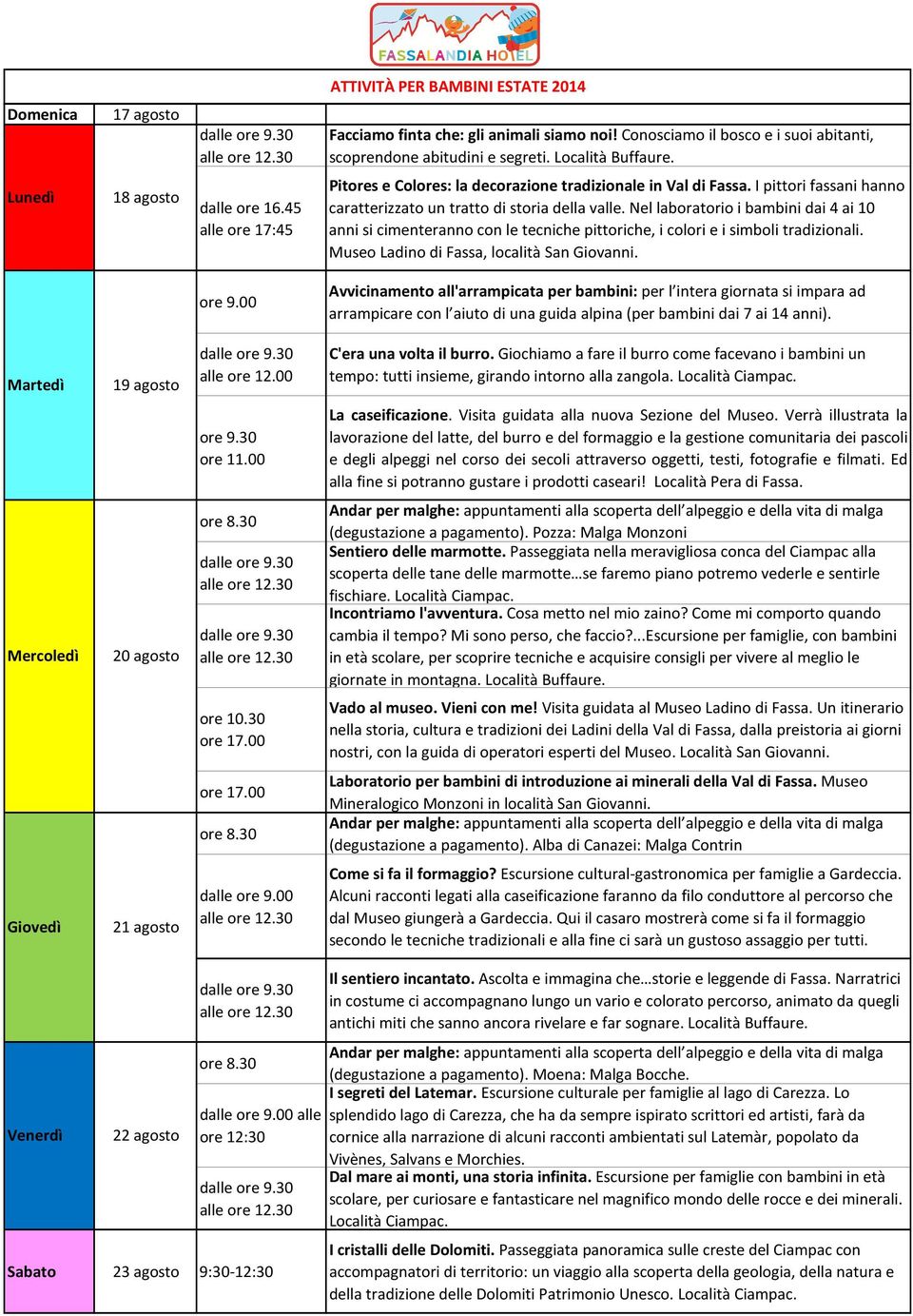 19 agosto 20 agosto (degustazione a pagamento). Pozza: Malga Monzoni fischiare. (degustazione a pagamento). Alba di Canazei: Malga Contrin 21 agosto dalle Come si fa il formaggio?