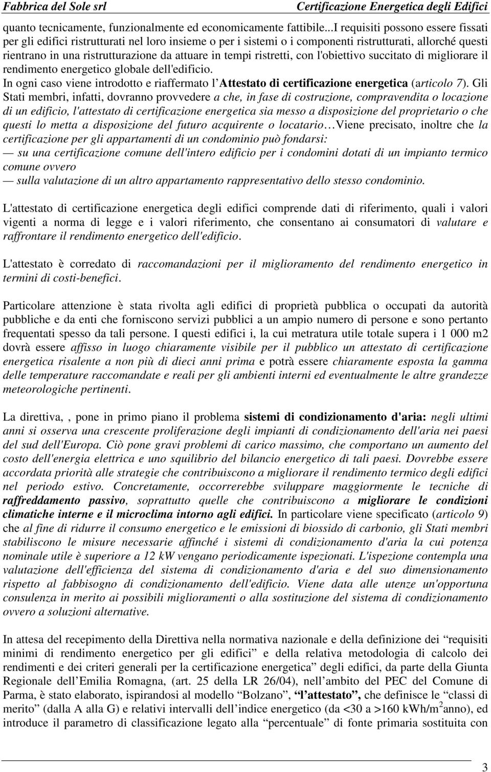 ristretti, con l'obiettivo succitato di migliorare il rendimento energetico globale dell'edificio. In ogni caso viene introdotto e riaffermato l Attestato di certificazione energetica (articolo 7).