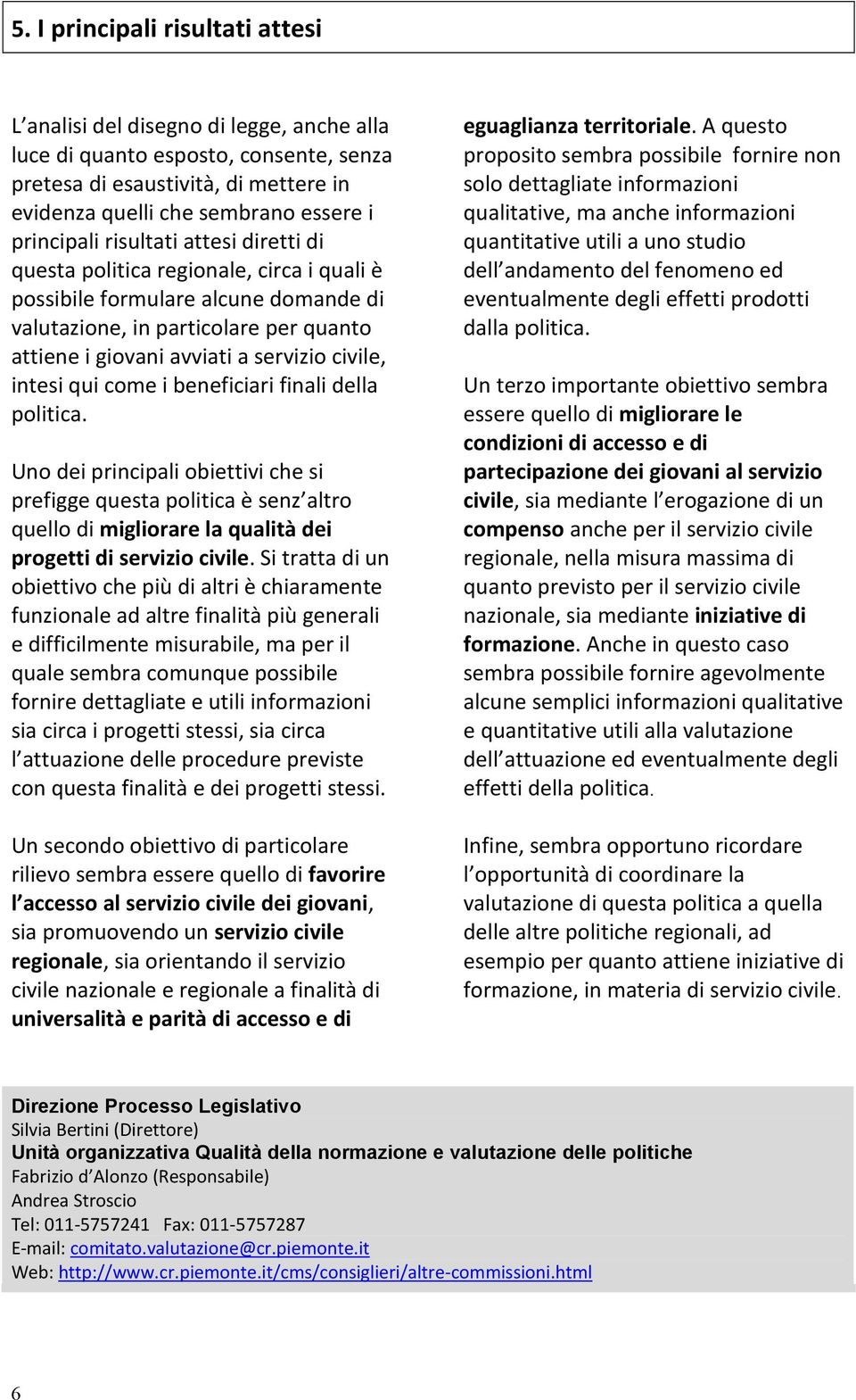 civile, intesi qui come i beneficiari finali della politica. Uno dei principali obiettivi che si prefigge questa politica è senz altro quello di migliorare la qualità dei progetti di servizio civile.