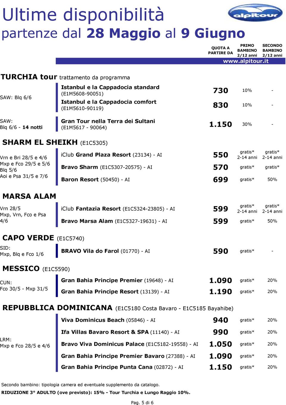 150 30% - SHARM EL SHEIKH (E1C5305) Vrn e Bri 28/5 e 4/6 Mxp e Fco 29/5 e 5/6 Blq 5/6 Aoi e Psa 31/5 e 7/6 iclub Grand Plaza Resort (23134) - AI 550 Bravo Sharm (E1C5307-20575) - AI 570 Baron Resort