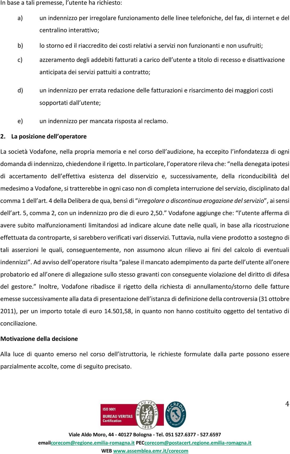 pattuiti a contratto; d) un indennizzo per errata redazione delle fatturazioni e risarcimento dei maggiori costi sopportati dall utente; e) un indennizzo per mancata risposta al reclamo. 2.