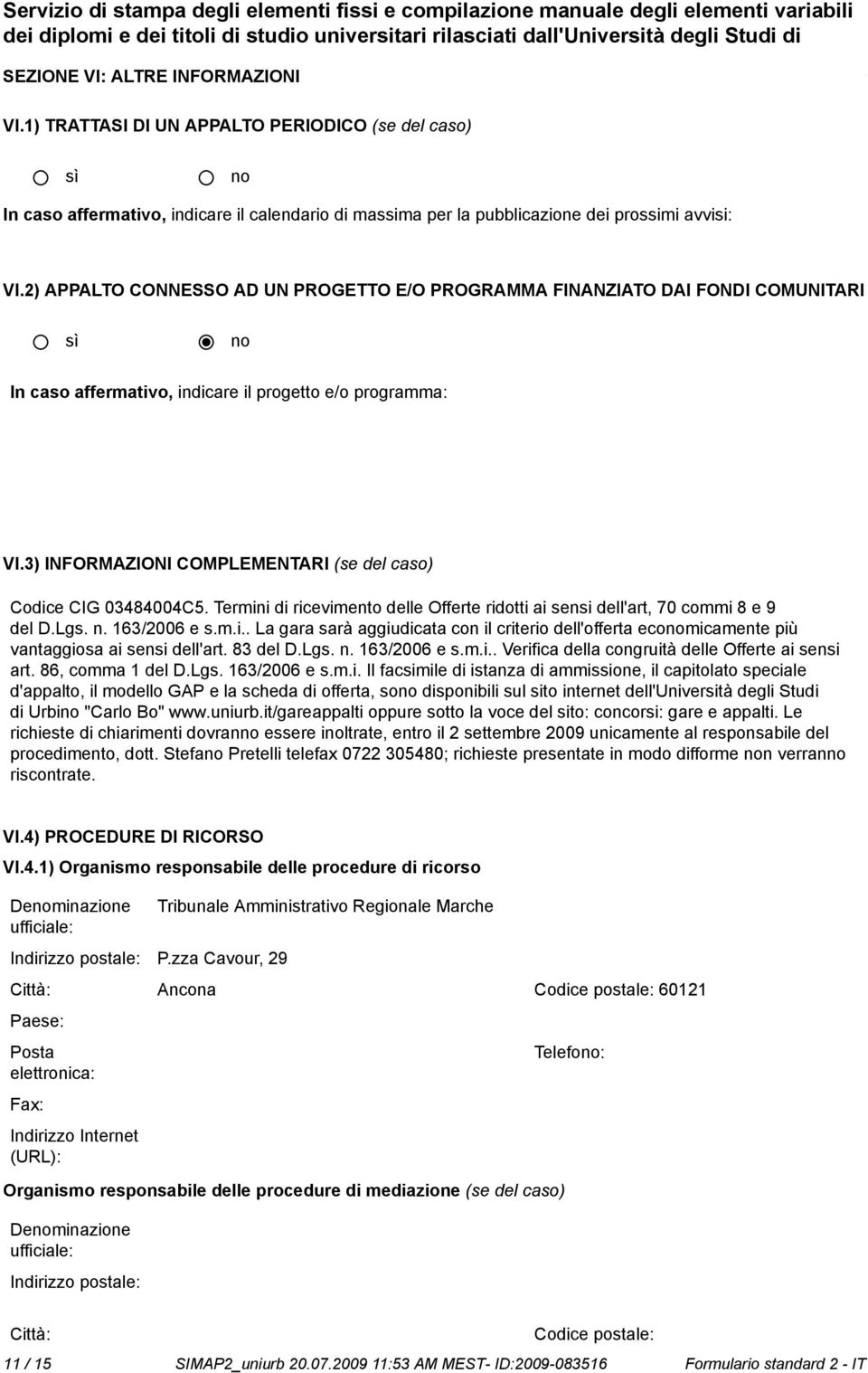 3) INFORMAZIONI COMPLEMENTARI (se del caso) Codice CIG 03484004C5. Termini di ricevimento delle Offerte ridotti ai sensi dell'art, 70 commi 8 e 9 del D.Lgs. n. 163/2006 e s.m.i.. La gara sarà aggiudicata con il criterio dell'offerta ecomicamente più vantaggiosa ai sensi dell'art.