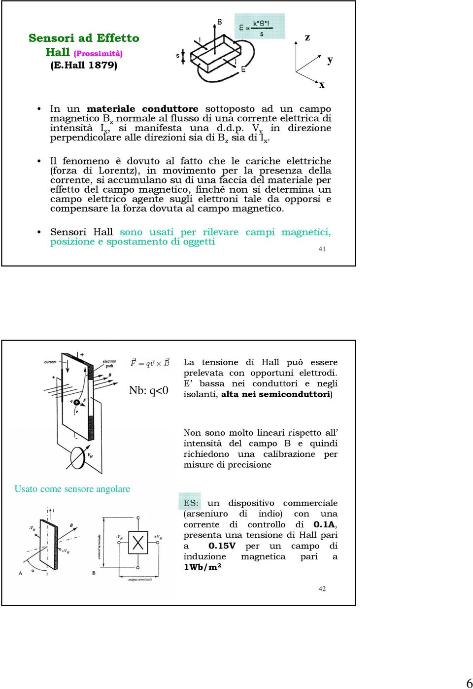 Il fenomeno è dovuto al fatto che le cariche elettriche (forza di Lorentz), in movimento per la presenza della corrente, si accumulano su di una faccia del materiale per effetto del campo magnetico,