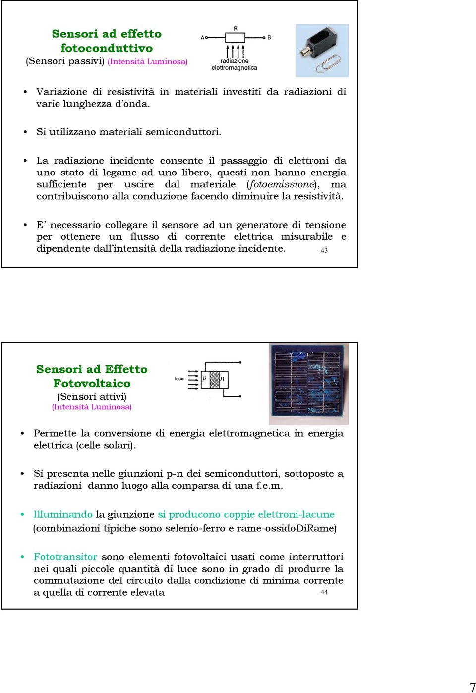 La radiazione incidente consente il passaggio di elettroni da uno stato di legame ad uno libero, questi non hanno energia sufficiente per uscire dal materiale (fotoemissione), ma contribuiscono alla