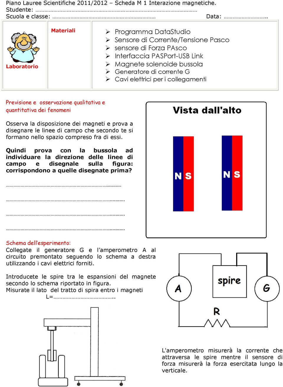 per i collegamenti Previsione e osservazione qualitativa e quantitativa dei fenomeni Osserva la disposizione dei magneti e prova a disegnare le linee di campo che secondo te si formano nello spazio