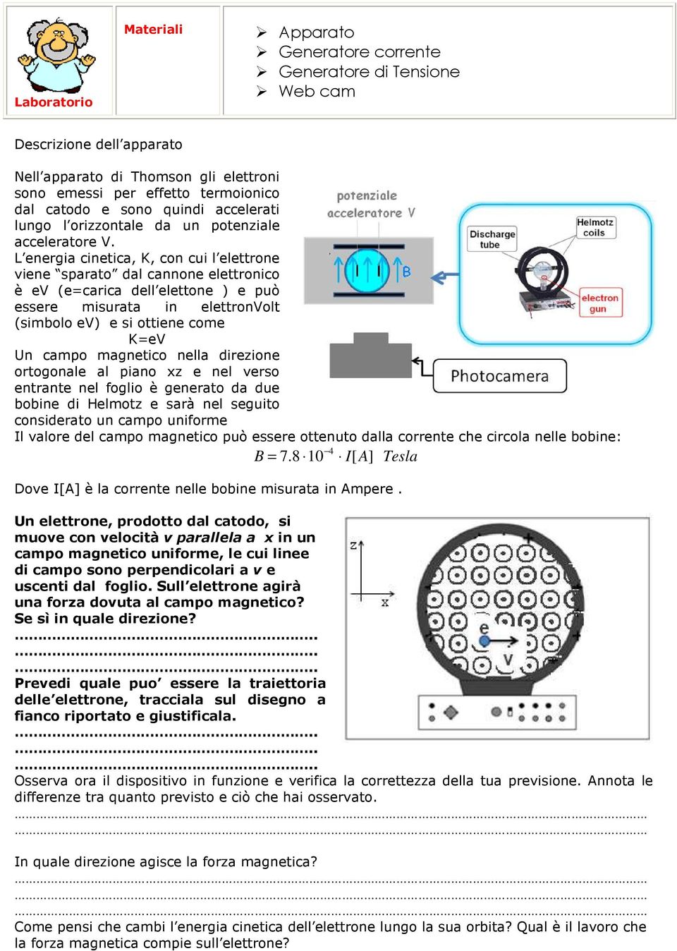 L energia cinetica, K, con cui l elettrone viene sparato dal cannone elettronico è ev (e=carica dell elettone ) e può essere misurata in elettronvolt (simbolo ev) e si ottiene come K=eV Un campo