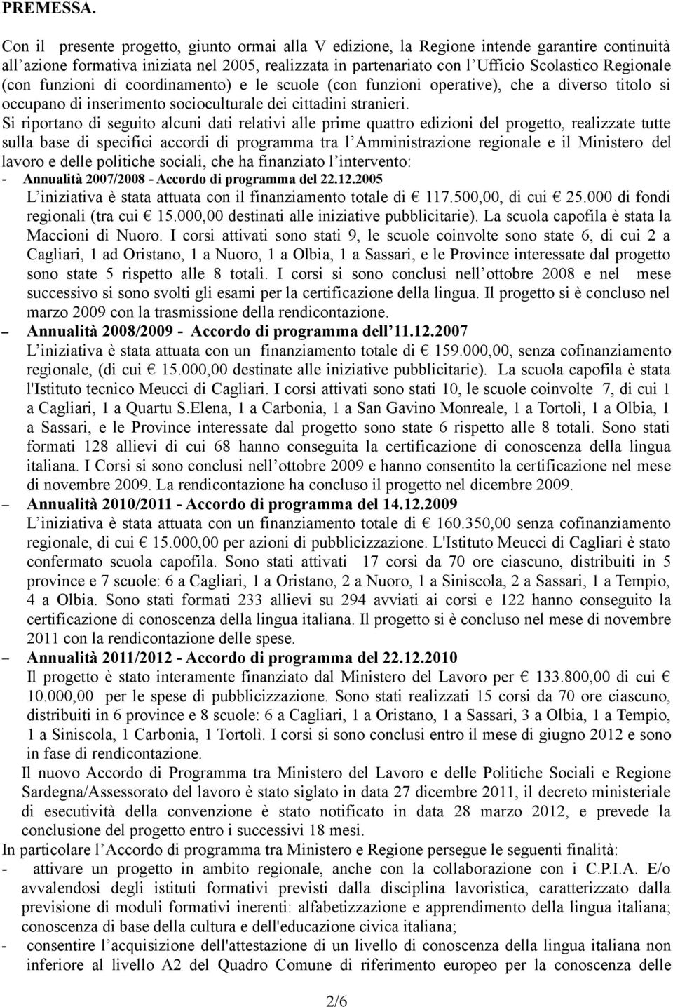 (con funzioni di coordinamento) e le scuole (con funzioni operative), che a diverso titolo si occupano di inserimento socioculturale dei cittadini stranieri.