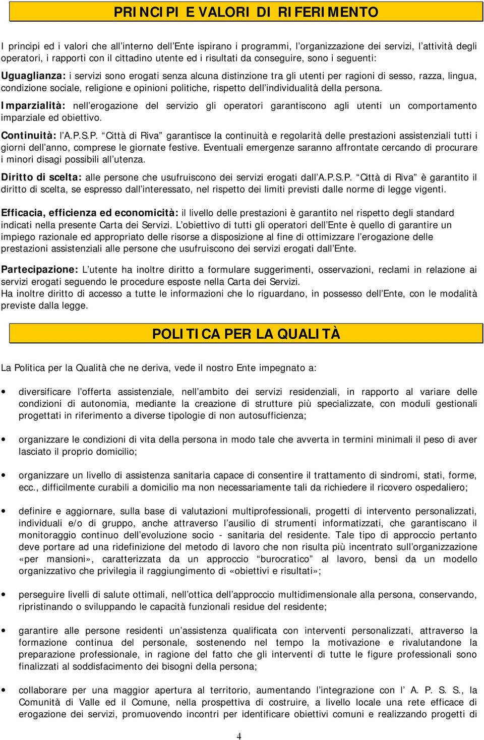 politiche, rispetto dell individualità della persona. Imparzialità: nell erogazione del servizio gli operatori garantiscono agli utenti un comportamento imparziale ed obiettivo. Continuità: l A.P.