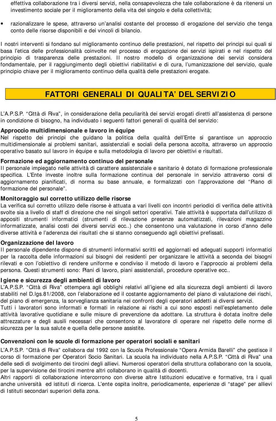 I nostri interventi si fondano sul miglioramento continuo delle prestazioni, nel rispetto dei principi sui quali si basa l etica delle professionalità coinvolte nel processo di erogazione dei servizi