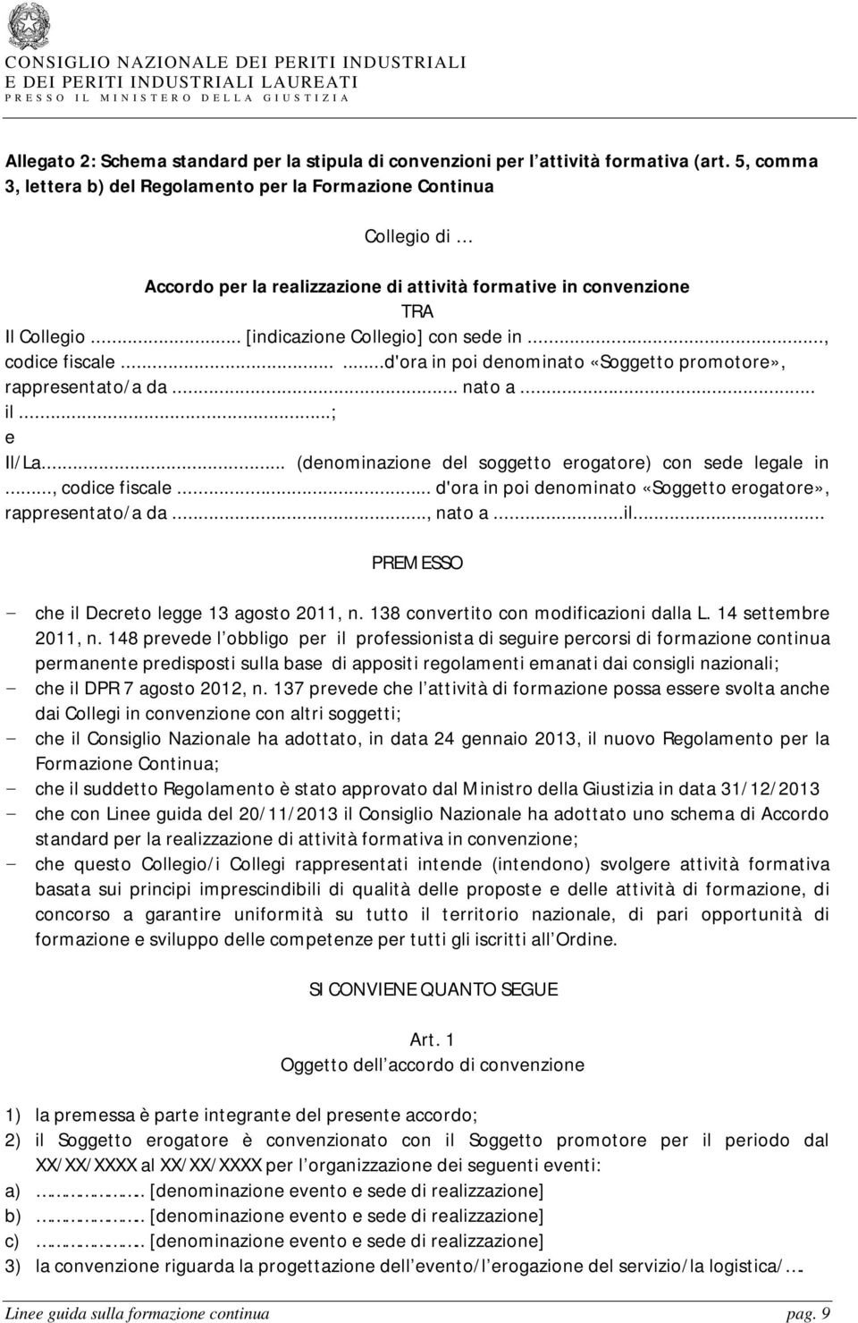 .., codice fiscale......d'ora in poi denominato «Soggetto promotore», rappresentato/a da... nato a... il...; e Il/La... (denominazione del soggetto erogatore) con sede legale in..., codice fiscale... d'ora in poi denominato «Soggetto erogatore», rappresentato/a da.