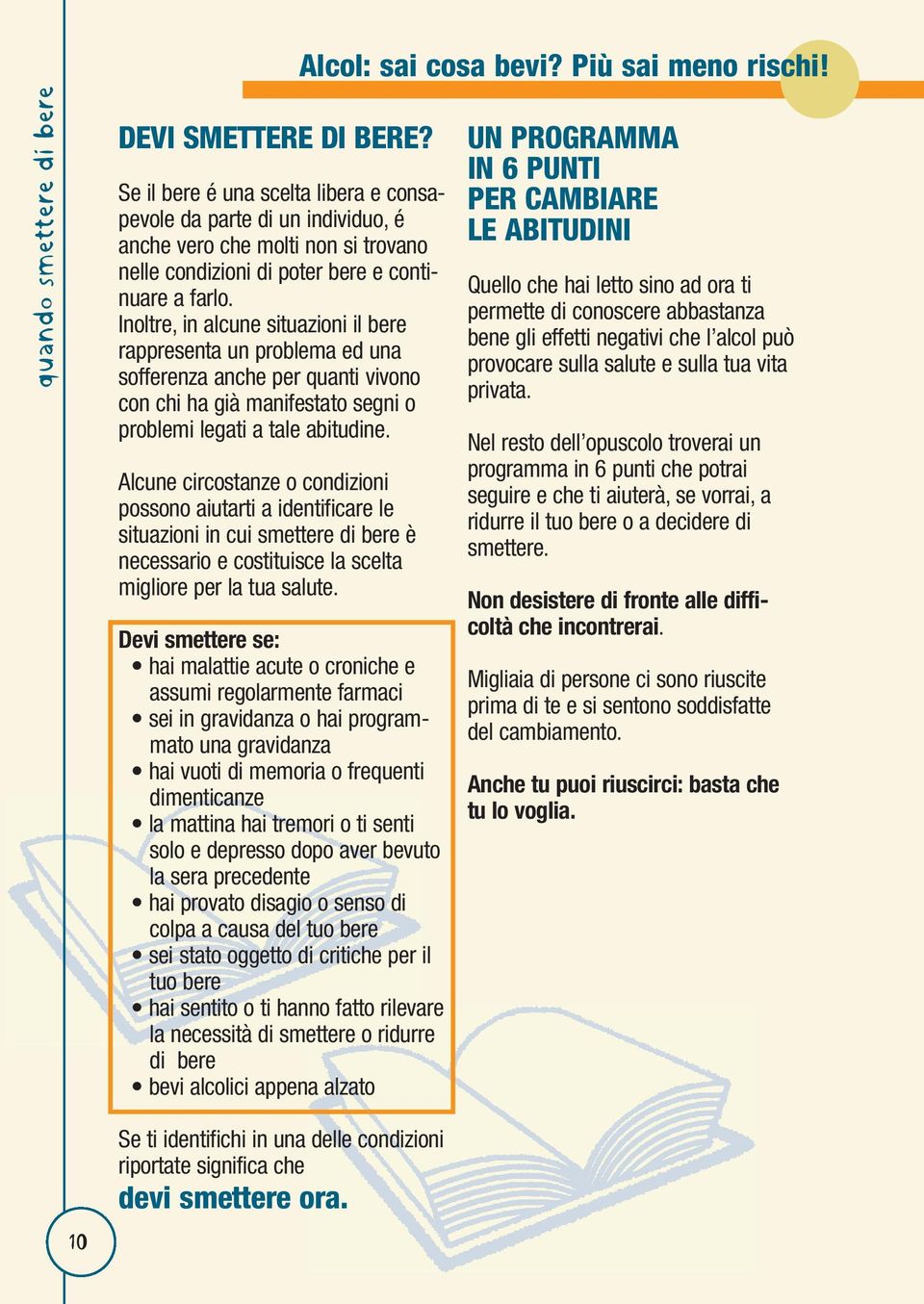 Inoltre, in alcune situazioni il bere rappresenta un problema ed una sofferenza anche per quanti vivono con chi ha già manifestato segni o problemi legati a tale abitudine.