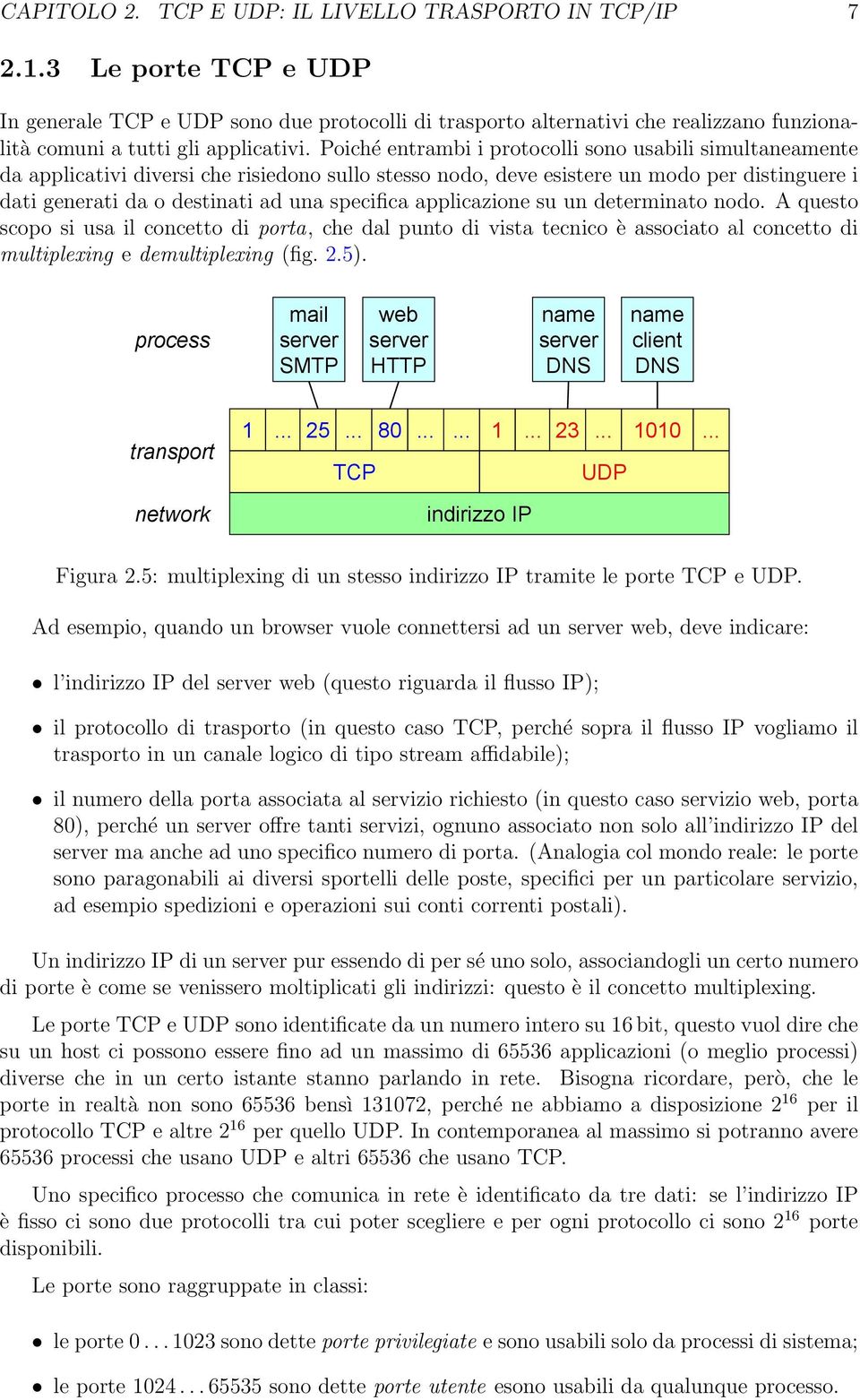 Poiché entrambi i protocolli sono usabili simultaneamente da applicativi diversi che risiedono sullo stesso nodo, deve esistere un modo per distinguere i dati generati da o destinati ad una specifica