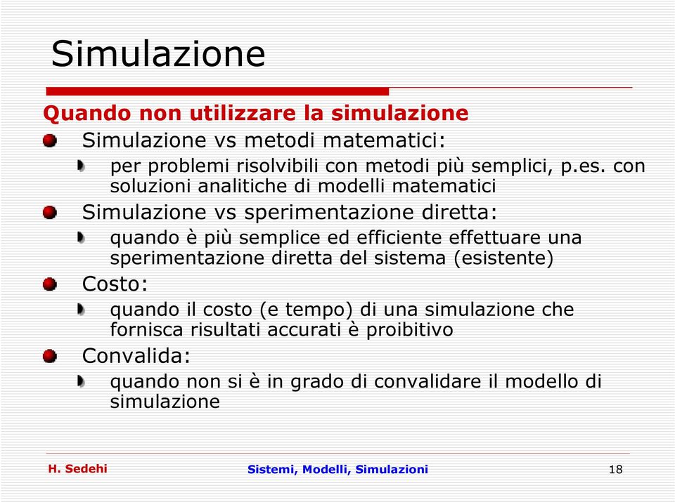 effettuare una sperimentazione diretta del sistema (esistente) Costo: quando il costo (e tempo) di una simulazione che fornisca