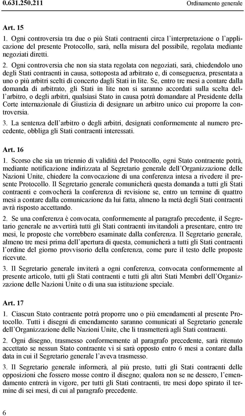 Ogni controversia che non sia stata regolata con negoziati, sarà, chiedendolo uno degli Stati contraenti in causa, sottoposta ad arbitrato e, di conseguenza, presentata a uno o più arbitri scelti di