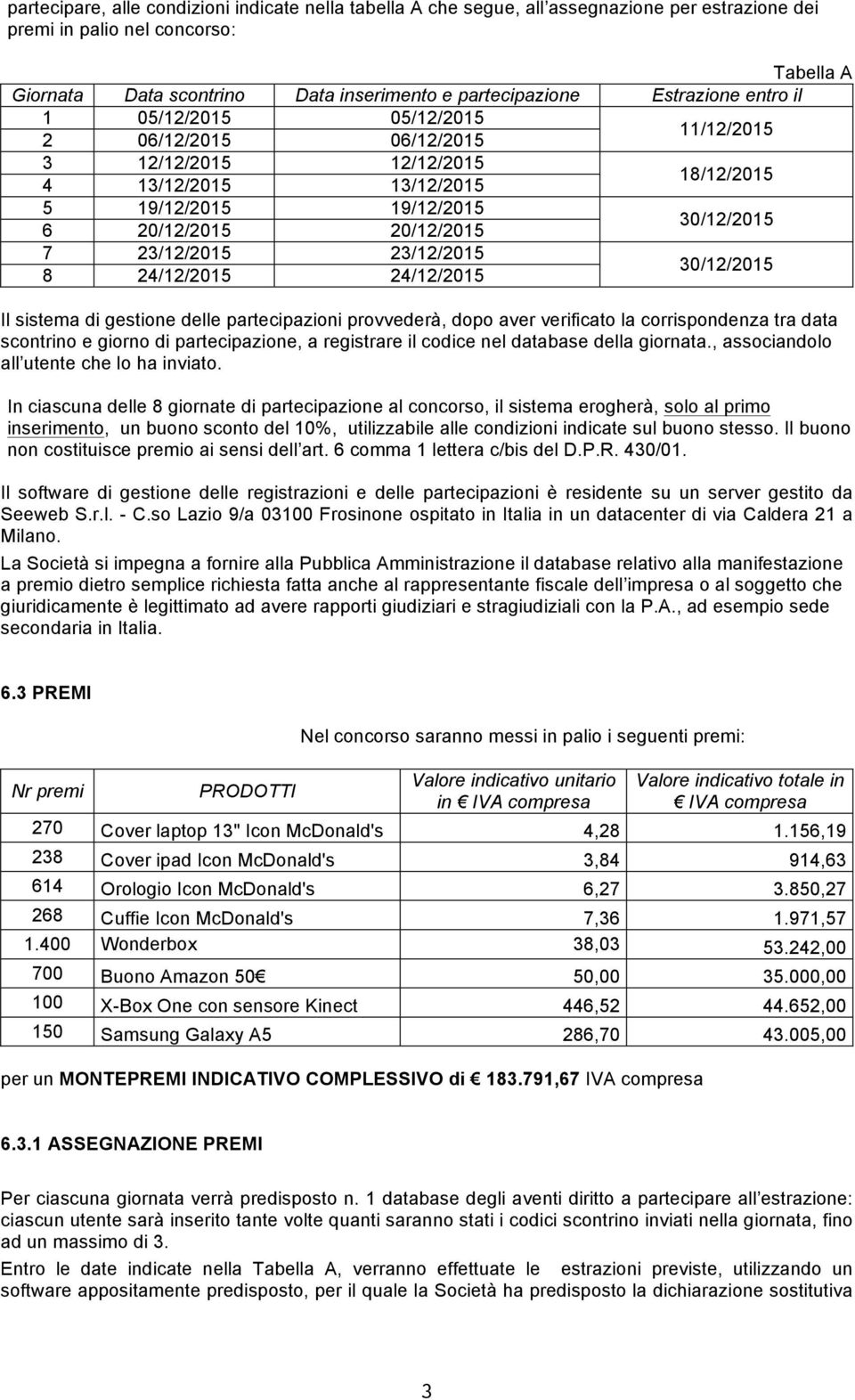 23/12/2015 23/12/2015 8 24/12/2015 24/12/2015 30/12/2015 Il sistema di gestione delle partecipazioni provvederà, dopo aver verificato la corrispondenza tra data scontrino e giorno di partecipazione,