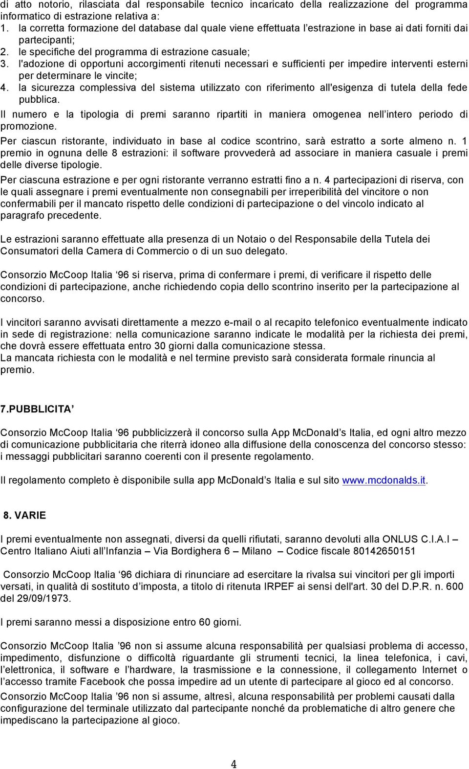 l'adozione di opportuni accorgimenti ritenuti necessari e sufficienti per impedire interventi esterni per determinare le vincite; 4.