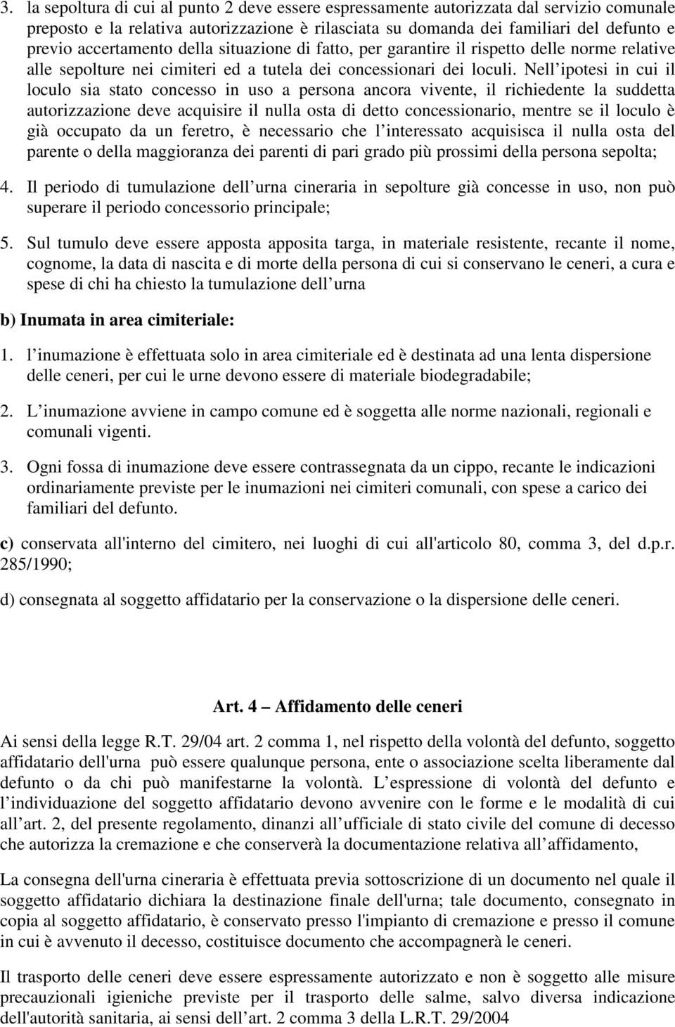 Nell ipotesi in cui il loculo sia stato concesso in uso a persona ancora vivente, il richiedente la suddetta autorizzazione deve acquisire il nulla osta di detto concessionario, mentre se il loculo è