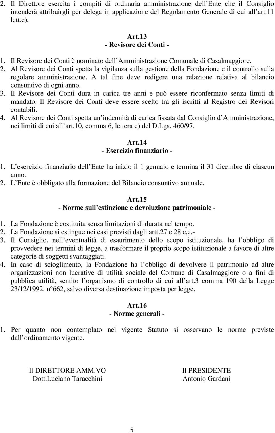 Al Revisore dei Conti spetta la vigilanza sulla gestione della Fondazione e il controllo sulla regolare amministrazione.