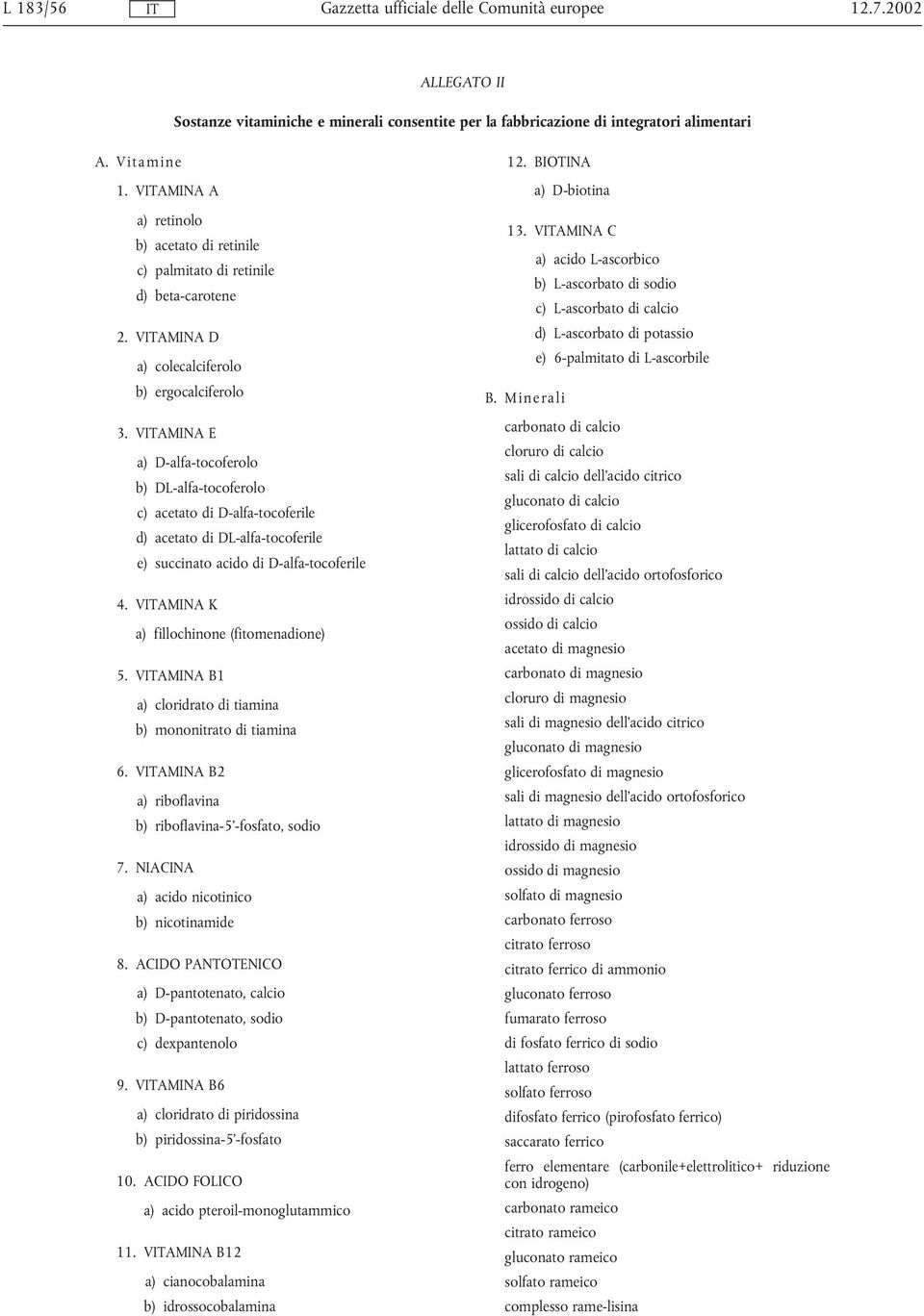 VAMINA E a) D-alfa-tocoferolo b) DL-alfa-tocoferolo c) acetato di D-alfa-tocoferile d) acetato di DL-alfa-tocoferile e) succinato acido di D-alfa-tocoferile 4.