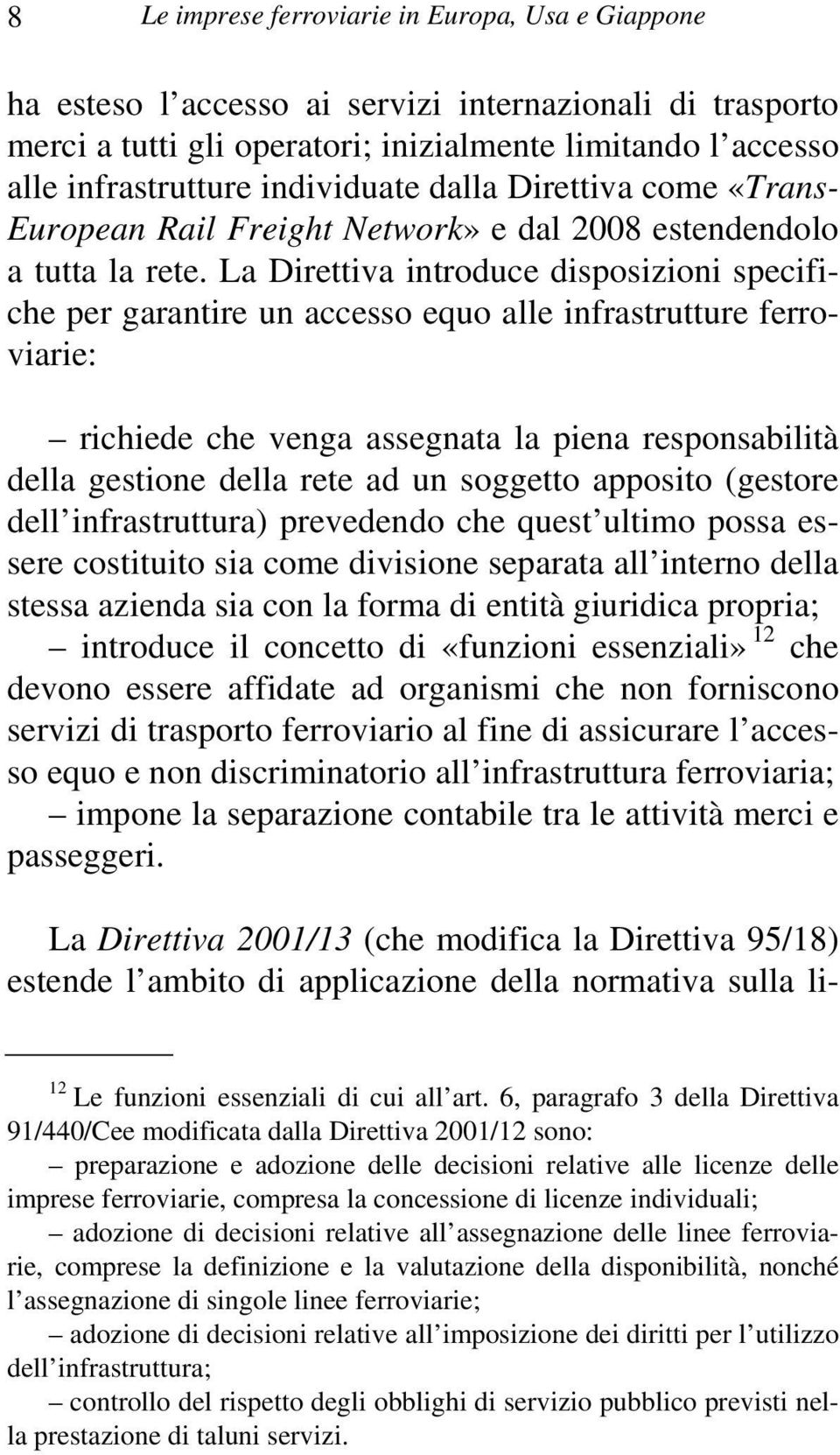 La Direttiva introduce disposizioni specifiche per garantire un accesso equo alle infrastrutture ferroviarie: richiede che venga assegnata la piena responsabilità della gestione della rete ad un