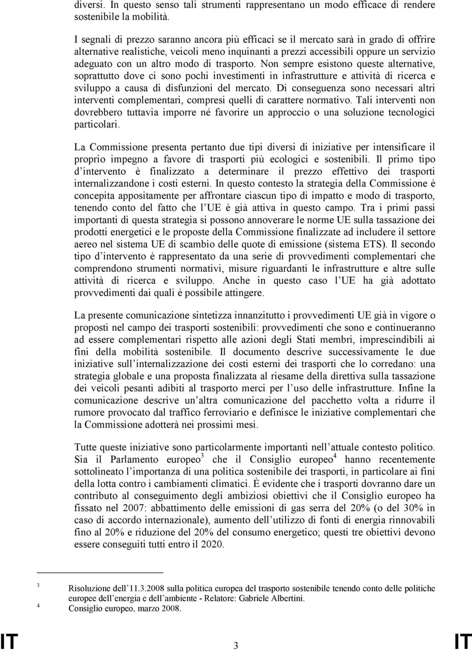 modo di trasporto. Non sempre esistono queste alternative, soprattutto dove ci sono pochi investimenti in infrastrutture e attività di ricerca e sviluppo a causa di disfunzioni del mercato.