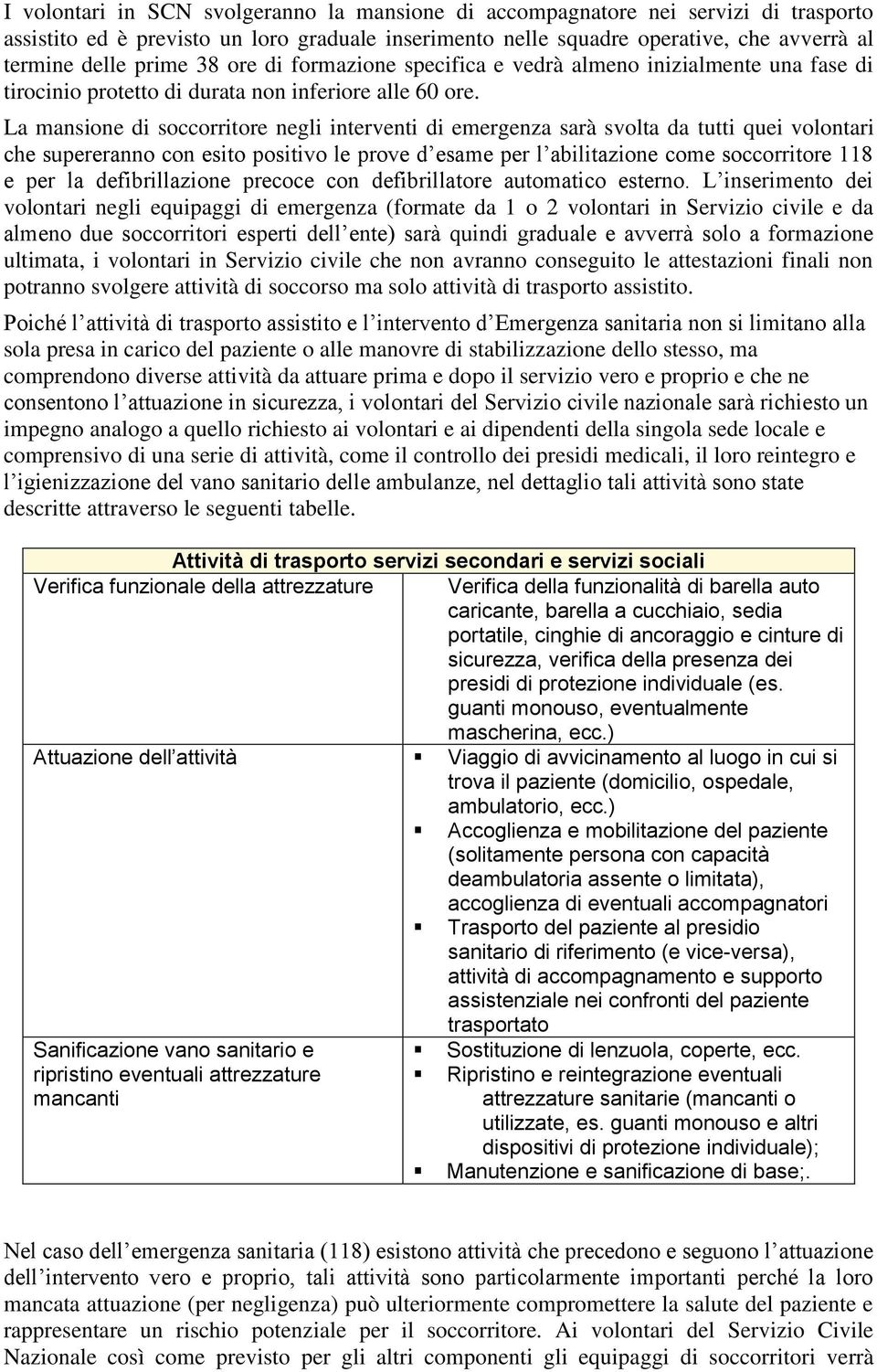 La mansione di soccorritore negli interventi di emergenza sarà svolta da tutti quei volontari che supereranno con esito positivo le prove d esame per l abilitazione come soccorritore 118 e per la