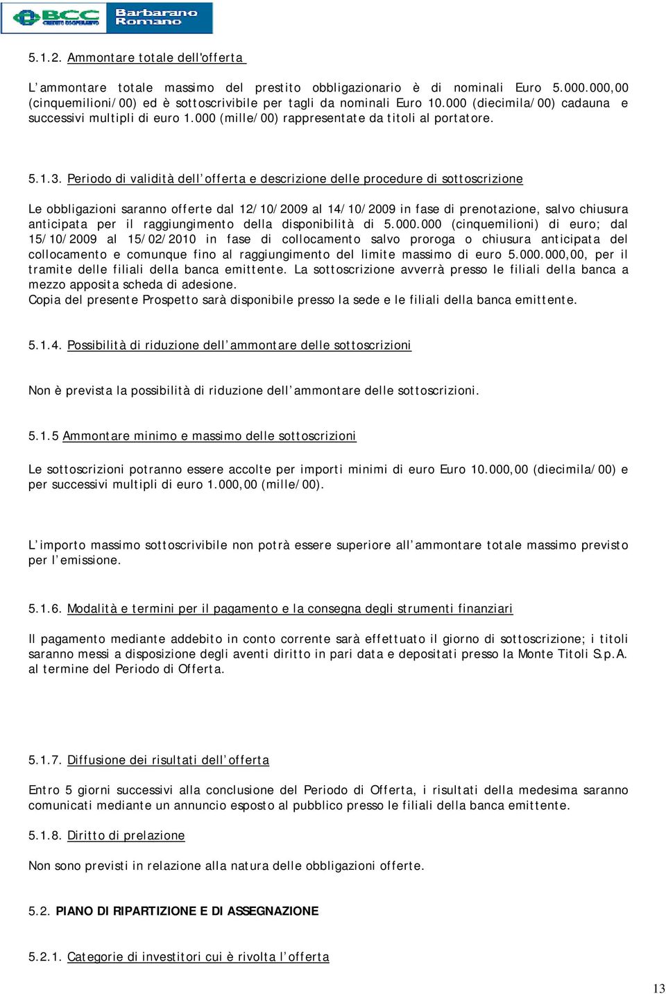 Periodo di validità dell offerta e descrizione delle procedure di sottoscrizione Le obbligazioni saranno offerte dal 12/10/2009 al 14/10/2009 in fase di prenotazione, salvo chiusura anticipata per il