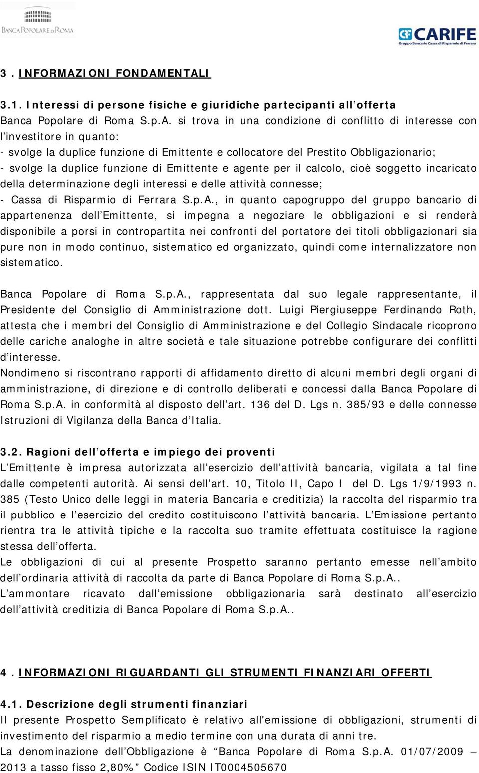 ENTALI 3.1. Interessi di persone fisiche e giuridiche partecipanti all offerta Banca Popolare di Roma S.p.A. si trova in una condizione di conflitto di interesse con l investitore in quanto: - svolge