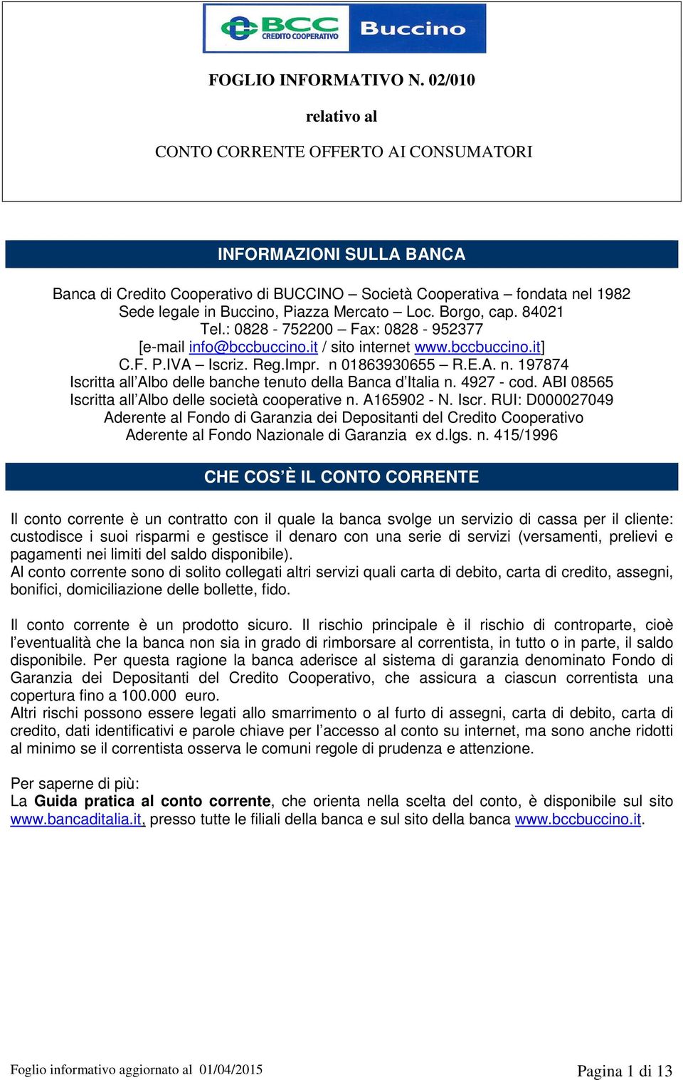 4927 - cod. ABI 08565 Iscritta all Albo delle società cooperative n. A165902 - N. Iscr. RUI: D000027049 Aderente al Fondo di Garanzia dei Depositanti del Credito Cooperativo Aderente al Fondo Nazionale di Garanzia ex d.